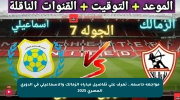 مواجهة حاسمة.. تعرف على تفاصيل مباراة الزمالك والإسماعيلي في الدوري المصري 2025